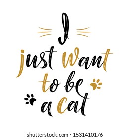 I just want to be a cat handwritten sign. Modern brush lettering. Cute slogan about cat. Cat lover. Textured phrase for poster design, postcard, t-shirt print or mug print. Vector illustration
