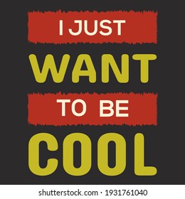 I JUST WANT TO BE COOL VECTOR T-SHIRT DESIGN.