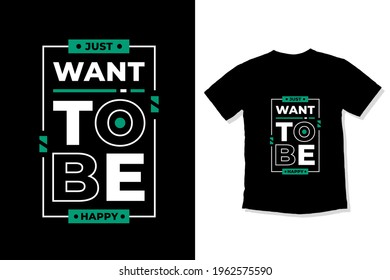 Just want to be happy modern inspirational quotes t shirt design for fashion apparel printing. Suitable for totebags, stickers, mug, hat, and merchandise
