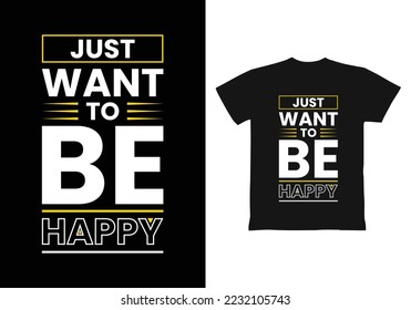 Just want to be happy modern inspirational quotes t shirt design for fashion apparel printing. Suitable for totebags, stickers, mug, hat, and merchandise