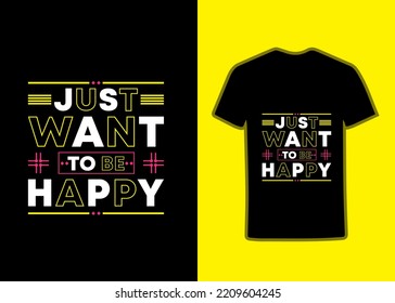 Just want to be happy tshirt, modern inspirational quotes tshirt design, motivational quotes, text vector tshirt design, Digital typography tshirt design.