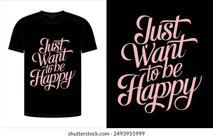 Just want to be happy. Typography T-Shirt Design. print ready vector illustration, for t-shirt graphic.