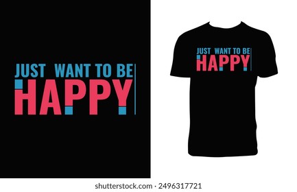 Just Want To Be Happy Typography T Shirt Design. 