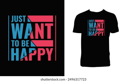 Just Want To Be Happy Typography T Shirt Design. 