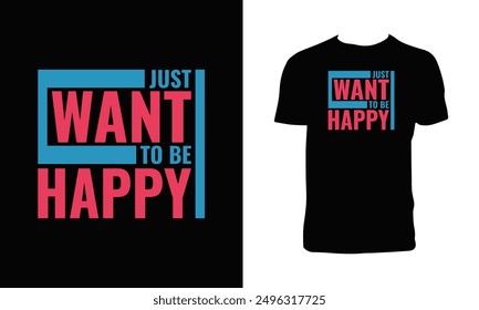 Just Want To Be Happy Typography T Shirt Design. 