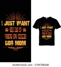 I just want to be a stay at home dog mom. Vector graphic for t shirt. Vector graphic, typographic poster or t-shirt.