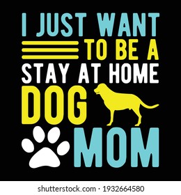 i just want to be a stay at home dog mom, typography lettering design, printing for t shirt, banner, poster, mug etc