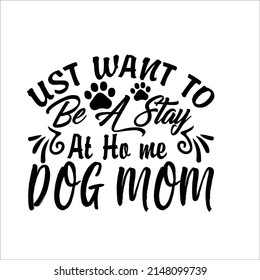 
Just Want To Be A Stay At Home Dog Mom--It has a high quality design with a variety of fonts and vectors that will easily attract Ups Dixf civil JPG all ready file thanks