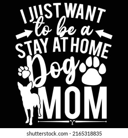 I Just Want To Be A Stay At Home Dog Mom, Mother's Day, Motivational Quote, Mother's Day T Shirt Design, Dog Elements Vector Illustration