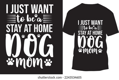 I just want to be a stay at home dog mom custom t-shirt design.