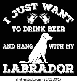 I just want to drink beer and hang with my Labrador. Labrador lover quote t-shirt design.
