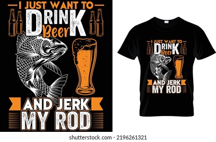 I JUST WANT TO DRINK BEER AND JERK MY ROD.