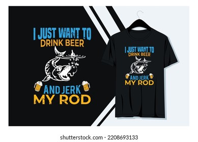 I JUST WANT TO DRINK BEER AND JERK MY ROD T-shirt design