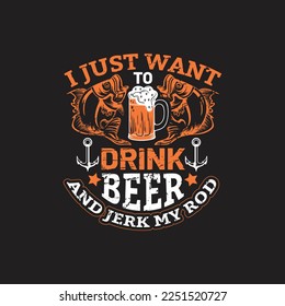 I just want to drink beer and jerk my rod - fishing typographic quotes design vector.