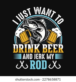 I just want to drink beer and jerk my rod - Fishing quotes vector design, t shirt design