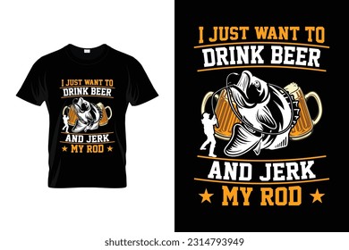 I Just Want to Drink Beer and Jerk My Rod Funny Fishing T shirt Design for Fishing Lovers