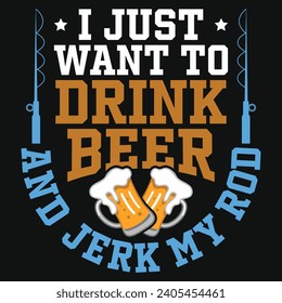 I just want to drink beer and jerk my rod typography tshirt design 