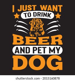 I Just Want To Drink Beer And Pet My Dog t shirt design, vector file.