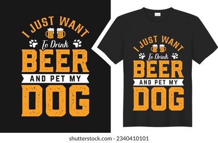I just want to drink beer and pet my dog T-Shirt design. graphic style typography drinking tee shirt. creative concept vector t shirt. Isolated on black background. Perfect for print items and bags
