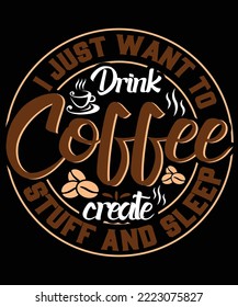 I JUST WANT TO DRINK COFFEE CREATE STUFF AND SLEEP T SHIRT DESIGN
