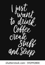 I just want to drink coffee, create stuff and sleep. Calligraphy quote about life and creating. Inspirational and motivational quotes. Hand painted script lettering for a logo, cards, posters.