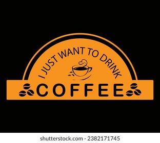I just want to drink Coffee, Coffee t-shirt design
