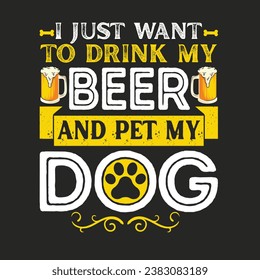I Just Want To Drink My Beer And Pet My Dog. T-shirt design, Posters, Greeting Cards, Textiles, and Sticker Vector Illustration