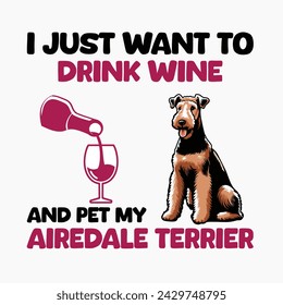 I Just Want To Drink Wine And Pet My Airedale Terrier - Typography t-shirt design illustration vector
