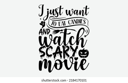 I Just Want To Eat Candies And Watch Scary Movie - Halloween t shirts design, Hand drawn lettering phrase, Calligraphy t shirt design, Isolated on white background, svg Files for Cutting Cricut and Si