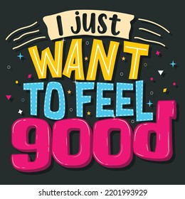 I just want to feel good, Hand-drawn lettering beautiful Quote Typography, inspirational Vector lettering for t-shirt design, printing, postcard, and wallpaper (2)