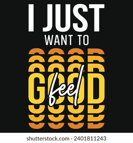 I just want to feel good typography tshirt design 