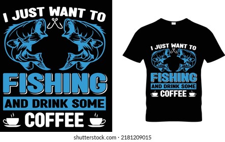 I JUST WANT TO FISHING AND DRINK SOME COFFEE T-SHIRT