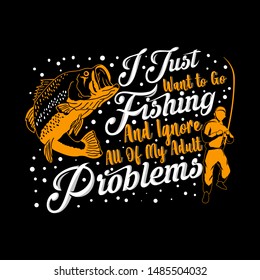 I Just Want to Go Fishing and Ignore All of My Adult Problems. fishing quote good for t-shirt