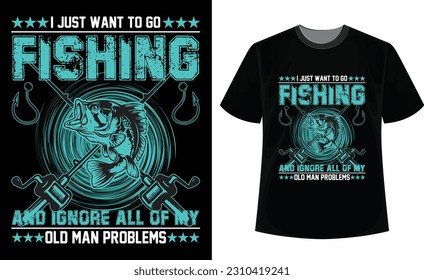 I just want to go fishing and ignore all of my old-man problems T-Shirt Design. templates.