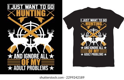 I JUST WANT TO GO HUNTING AND IGNORE ALL OF MY ADULT PROBLEMS -HUNTING T-SHIRT DESIGN GRAPHIC