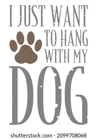 I just want to hang with my dog. Dog quote design with paw print.