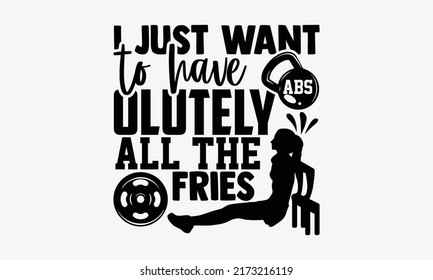 I Just Want To Have Abs Olutely All The Fries - Funny Gym t shirt design, Hand drawn lettering phrase, Calligraphy t shirt design, Hand written vector sign, svg svg