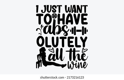 I Just Want To Have Abs Olutely All The Wine - Funny Gym t shirt design, Hand drawn lettering phrase, Calligraphy t shirt design, Hand written vector sign, svg