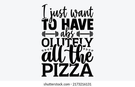 I Just Want To Have Abs Olutely All The Pizza - Funny Gym t shirt design, svg Files for Cutting Cricut and Silhouette, card, Hand drawn lettering phrase, Calligraphy t shirt design, isolated