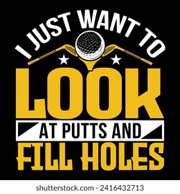 I just want to look at putts and fill holes, best golf funny Unique typography t shirt design. Print Ready Editable. vector illustration template
