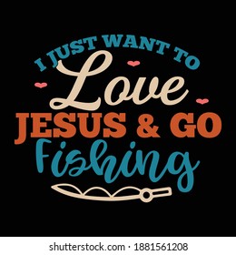 I Just Want To Love Jesus And Go Fishing. Fishing Gift, Fisherman T Shirt, Funny Fishing Shirt, Typography Lettering Design, Printing For T Shirt, Banner, Poster, Hoodies, Vector Illustration