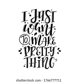 I just want to make pretty things Vector lettering, motivational quote for handicraft market. Humorous quote for a person whose hobby is hand made.
