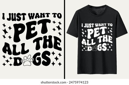 I Just Want To Pet All The Dogs T-shirt, dog Typography T-shirt Design