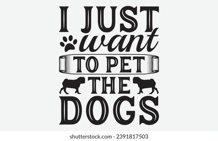 I Just Want To Pet The Dogs -Dog T-Shirt Design, Hand Drawn Vintage Illustration With Lettering And Decoration Elements, Prints For Hoodie, Posters, Notebook Covers.