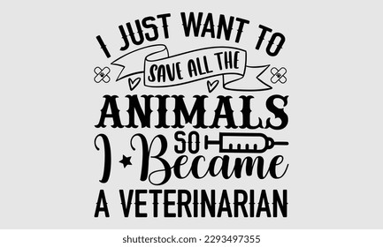 I just want to save all the animals so I became a veterinarian- Veterinarian T-shirt Design, Hand written vector illustration, greeting card template with typography SVG Files for Cutting, bag, cups, 