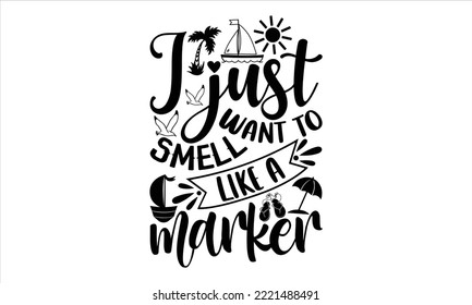 I just want to smell like a marker - Summer T shirt Design, Modern calligraphy, Cut Files for Cricut Svg, Illustration for prints on bags, posters