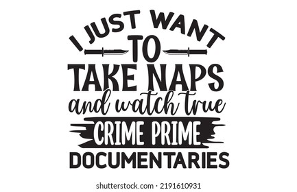 I just want to take naps and watch true crime prime documentaries- Crime t-shirt design, Printable Vector Illustration,  typography, graphics, typography art lettering composition design, True Crime Q