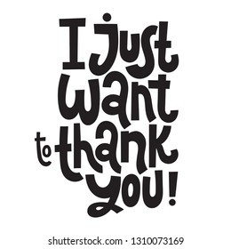 I just want to thank you - Unique slogan for social media, poster, card, banner, textile, gift, design element. Sketch quote, phrase about thank you, appreciation, gratitude on white background.