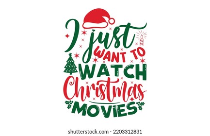 I just want to watch Christmas movies- Christmas SVG t shirt design, Lettering Vector illustration, posters, templet, greeting cards, banners, textiles, and Christmas Quote Design, EPS 10