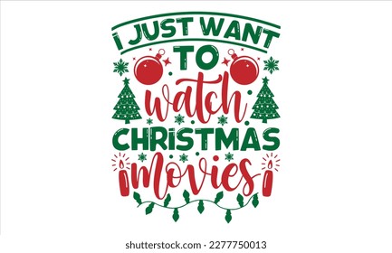 I just want to watch Christmas movies- Christmas T-shirt Design, Hand drawn typography phrase, Isolated on white background, SVG Files for Cutting, bag, cups, card, EPS 10